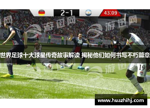 世界足球十大球星传奇故事解读 揭秘他们如何书写不朽篇章
