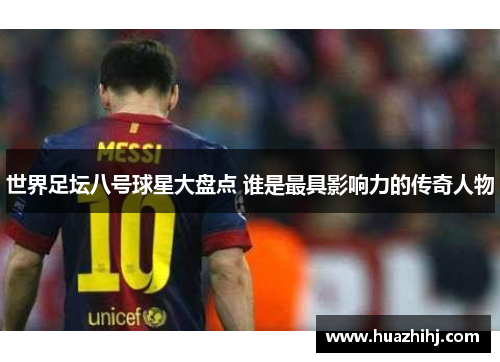 世界足坛八号球星大盘点 谁是最具影响力的传奇人物
