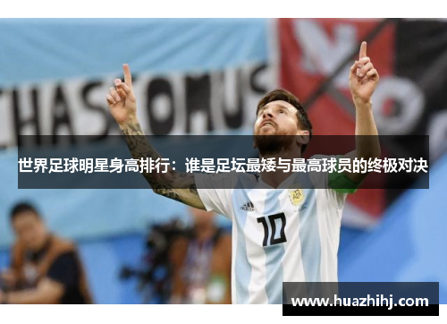 世界足球明星身高排行：谁是足坛最矮与最高球员的终极对决
