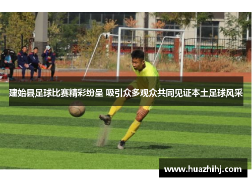 建始县足球比赛精彩纷呈 吸引众多观众共同见证本土足球风采